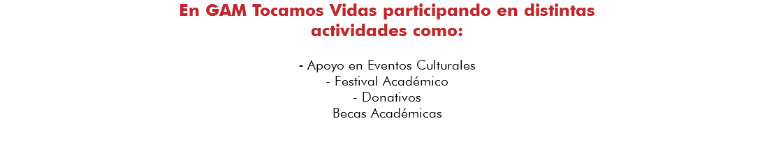 En GAM Tocamos Vidas participando en distintas actividades como: - Apoyo en Eventos Culturales - Festival Académico - Donativos Becas Académicas 